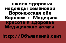 школа здоровья надежды семёновой - Воронежская обл., Воронеж г. Медицина, красота и здоровье » Медицинские услуги   